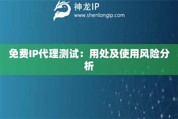 免費(fèi)IP代理測(cè)試:用處及使用風(fēng)險(xiǎn)分析 免費(fèi)IP代理測(cè)試:用處及使用風(fēng)險(xiǎn)分析