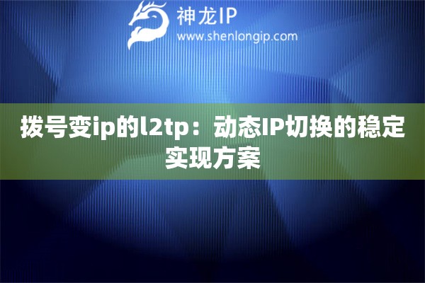 撥號(hào)變ip的l2tp：動(dòng)態(tài)IP切換的穩(wěn)定實(shí)現(xiàn)方案