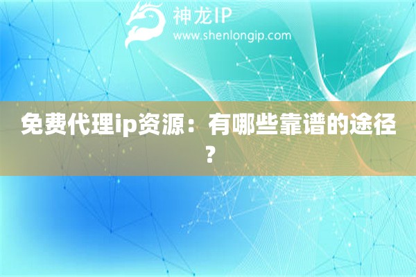 免費代理ip資源：有哪些靠譜的途徑？