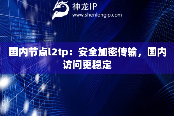 國(guó)內(nèi)節(jié)點(diǎn)l2tp：安全加密傳輸，國(guó)內(nèi)訪問(wèn)更穩(wěn)定