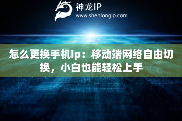 怎么更換手機ip：移動端網(wǎng)絡自由切換，小白也能輕松上手