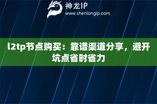 l2tp節(jié)點購買：靠譜渠道分享，避開坑點省時省力