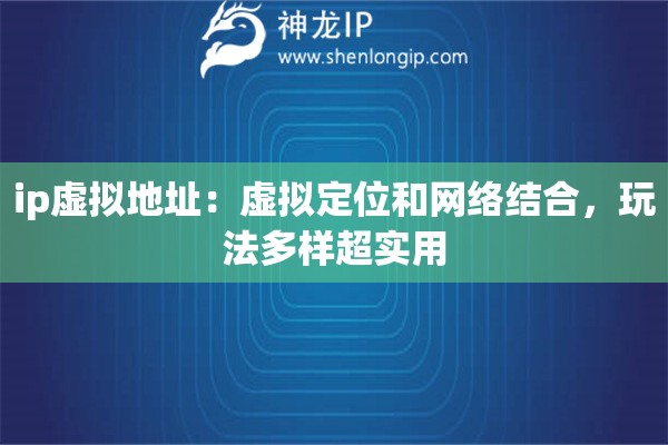 ip虛擬地址：虛擬定位和網(wǎng)絡(luò)結(jié)合，玩法多樣超實(shí)用