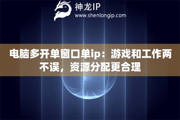電腦多開單窗口單ip：游戲和工作兩不誤，資源分配更合理