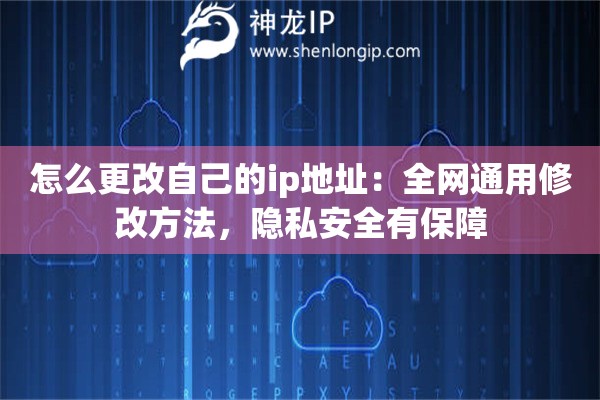 怎么更改自己的ip地址：全網(wǎng)通用修改方法，隱私安全有保障