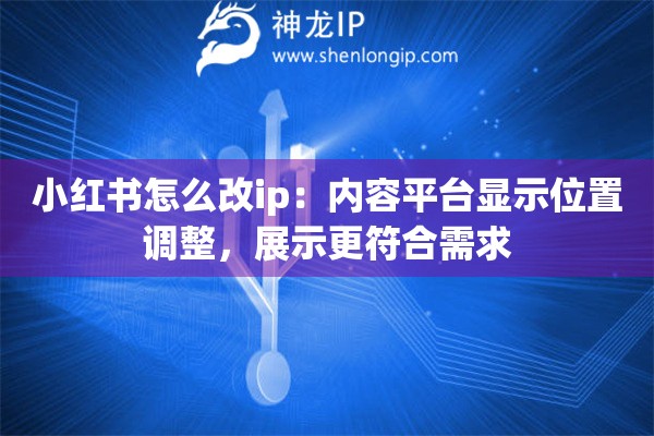 小紅書怎么改ip：內(nèi)容平臺(tái)顯示位置調(diào)整，展示更符合需求