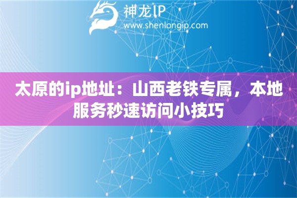 太原的ip地址：山西老鐵專屬，本地服務(wù)秒速訪問小技巧