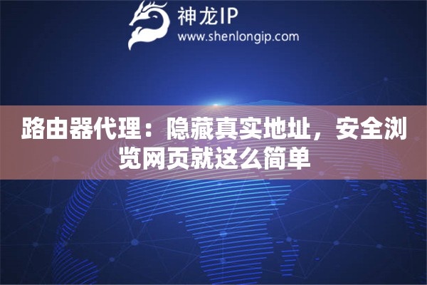 路由器代理：隱藏真實(shí)地址，安全瀏覽網(wǎng)頁就這么簡單