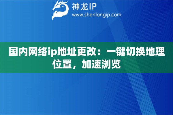 國內(nèi)網(wǎng)絡(luò)ip地址更改：一鍵切換地理位置，加速瀏覽