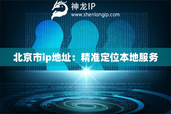 北京市ip地址：精準定位本地服務(wù)