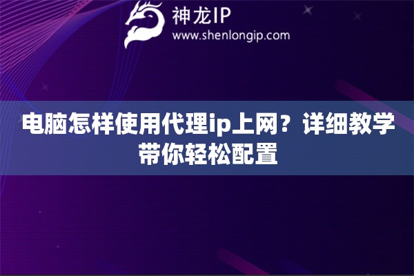 電腦怎樣使用代理ip上網(wǎng)？詳細教學帶你輕松配置