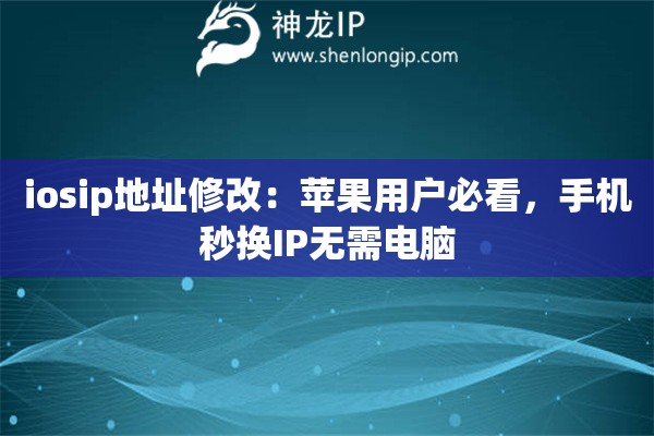 iosip地址修改：蘋果用戶必看，手機秒換IP無需電腦