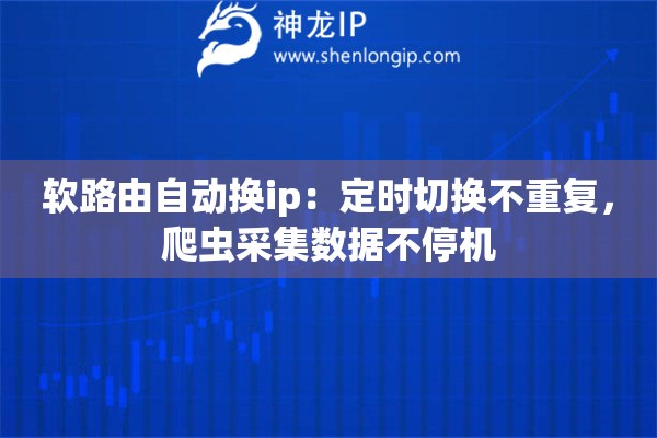軟路由自動換ip：定時切換不重復，爬蟲采集數(shù)據(jù)不停機