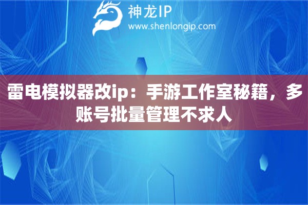 雷電模擬器改ip：手游工作室秘籍，多賬號批量管理不求人
