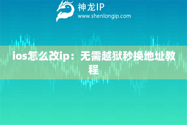 ios怎么改ip：無(wú)需越獄秒換地址教程