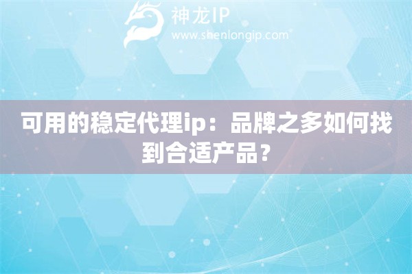 可用的穩(wěn)定代理ip：品牌之多如何找到合適產(chǎn)品？