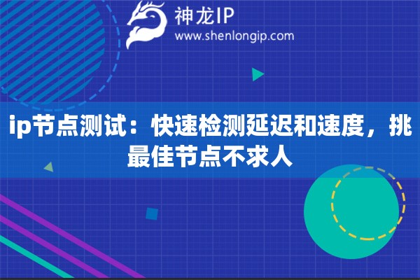 ip節(jié)點(diǎn)測(cè)試：快速檢測(cè)延遲和速度，挑最佳節(jié)點(diǎn)不求人
