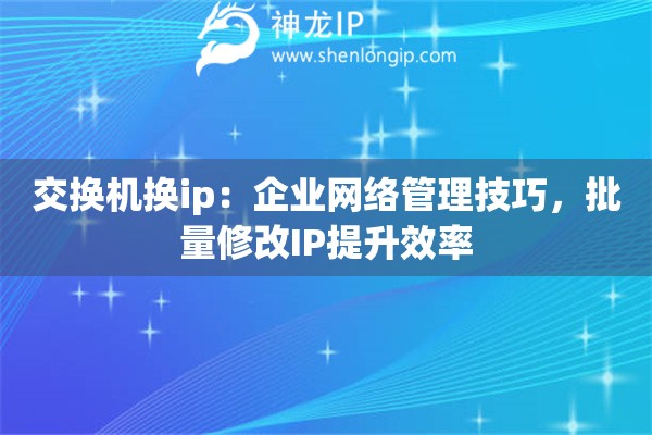 交換機(jī)換ip：企業(yè)網(wǎng)絡(luò)管理技巧，批量修改IP提升效率