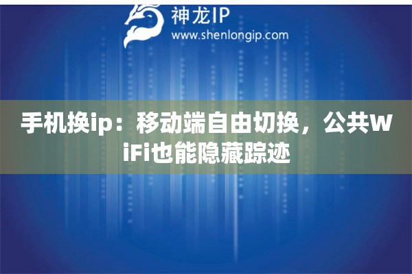 手機(jī)換ip：移動(dòng)端自由切換，公共WiFi也能隱藏蹤跡