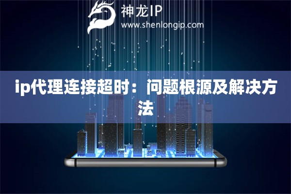 ip代理連接超時：問題根源及解決方法