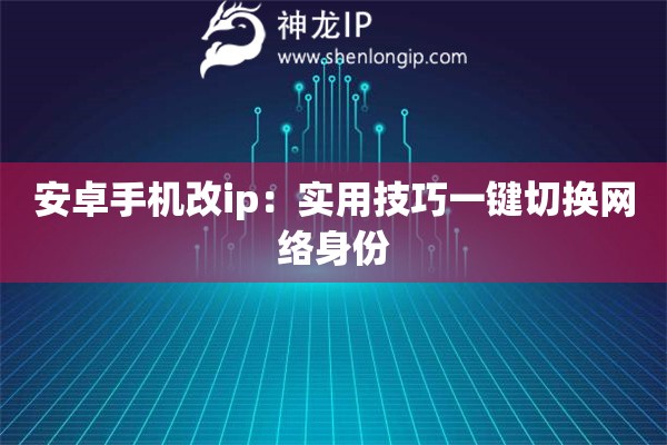 安卓手機(jī)改ip：實(shí)用技巧一鍵切換網(wǎng)絡(luò)身份
