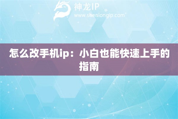 怎么改手機(jī)ip：小白也能快速上手的指南