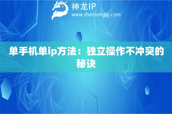 單手機(jī)單ip方法：獨(dú)立操作不沖突的秘訣