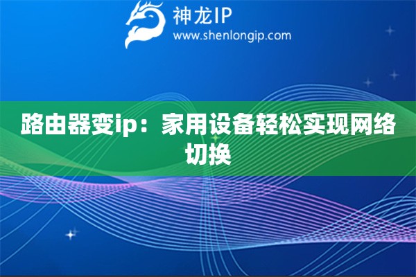 路由器變ip：家用設(shè)備輕松實(shí)現(xiàn)網(wǎng)絡(luò)切換