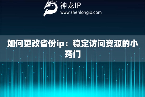 如何更改省份ip：穩(wěn)定訪問資源的小竅門