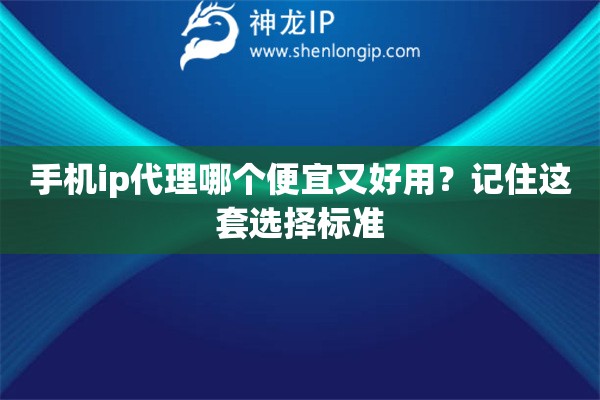 手機ip代理哪個便宜又好用？記住這套選擇標準