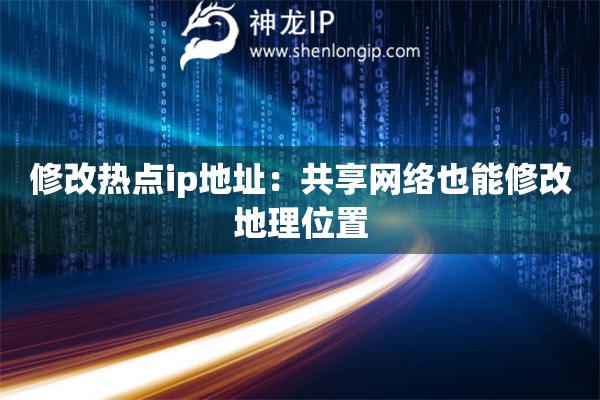 修改熱點(diǎn)ip地址：共享網(wǎng)絡(luò)也能修改地理位置