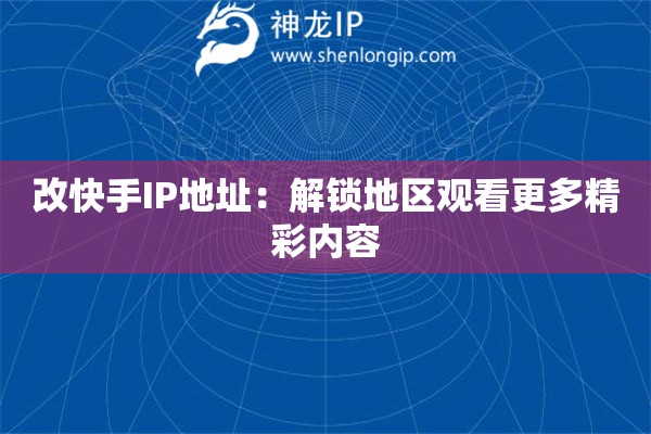 改快手IP地址：解鎖地區(qū)觀看更多精彩內(nèi)容