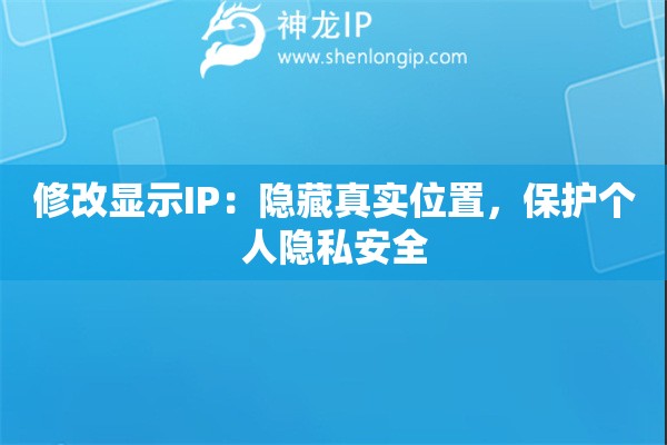 修改顯示IP：隱藏真實(shí)位置，保護(hù)個(gè)人隱私安全
