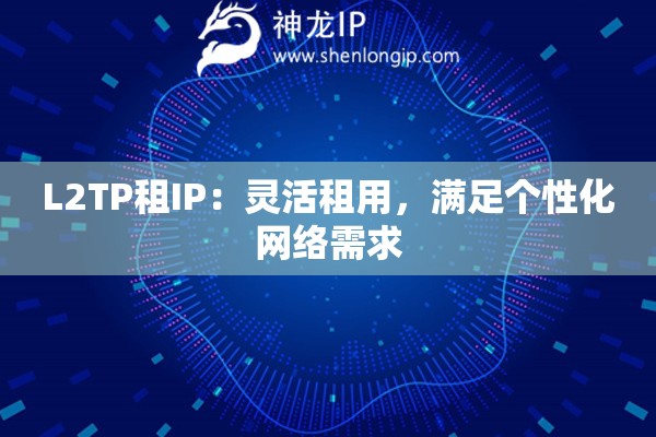 L2TP租IP：靈活租用，滿足個(gè)性化網(wǎng)絡(luò)需求