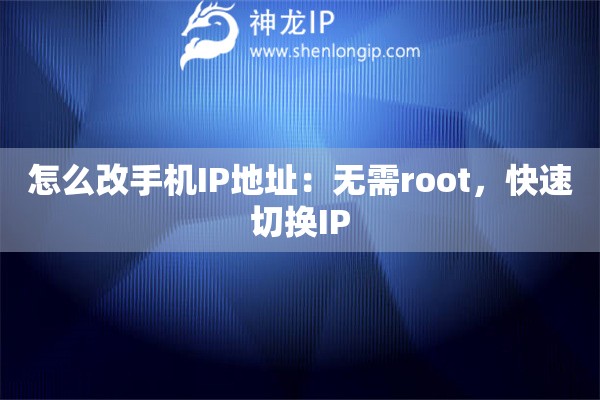怎么改手機(jī)IP地址：無(wú)需root，快速切換IP