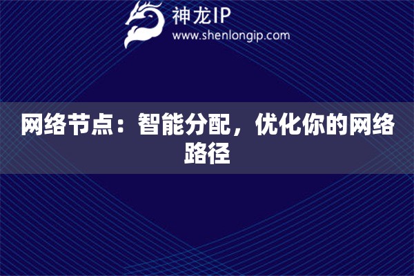 網(wǎng)絡(luò)節(jié)點(diǎn)：智能分配，優(yōu)化你的網(wǎng)絡(luò)路徑