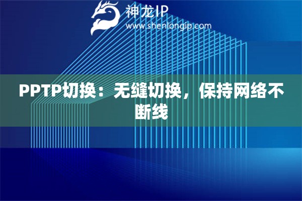 PPTP切換：無(wú)縫切換，保持網(wǎng)絡(luò)不斷線