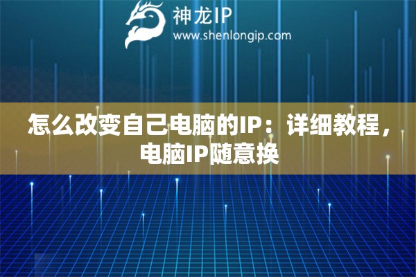 怎么改變自己電腦的IP：詳細(xì)教程，電腦IP隨意換