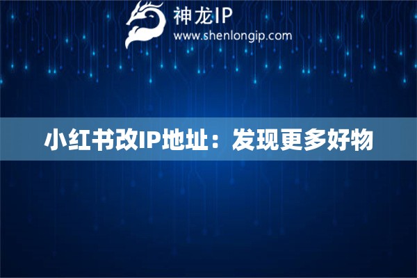小紅書(shū)改IP地址：發(fā)現(xiàn)更多好物
