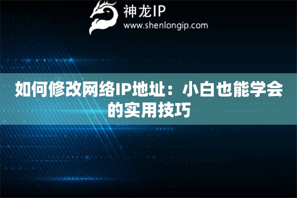 如何修改網(wǎng)絡(luò)IP地址：小白也能學(xué)會的實用技巧