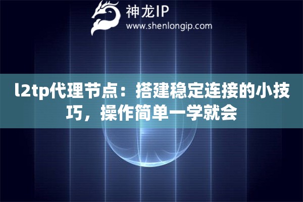 l2tp代理節(jié)點：搭建穩(wěn)定連接的小技巧，操作簡單一學(xué)就會