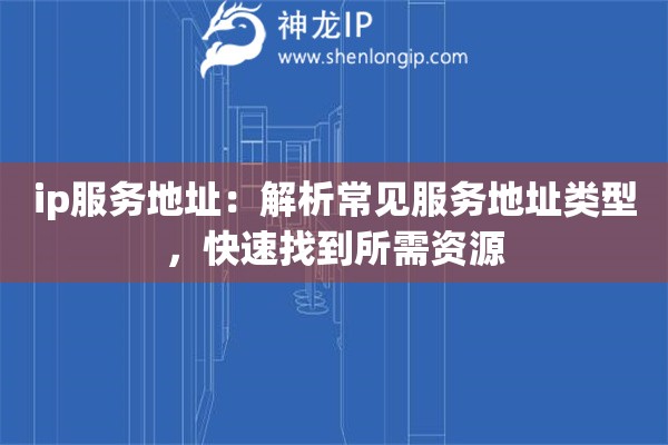 ip服務地址：解析常見服務地址類型，快速找到所需資源