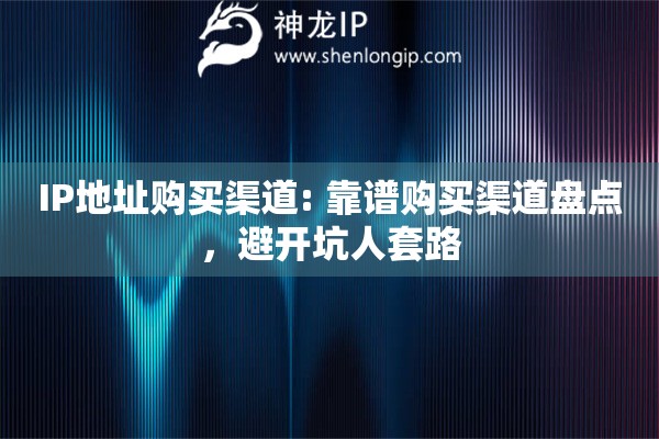 IP地址購買渠道: 靠譜購買渠道盤點，避開坑人套路