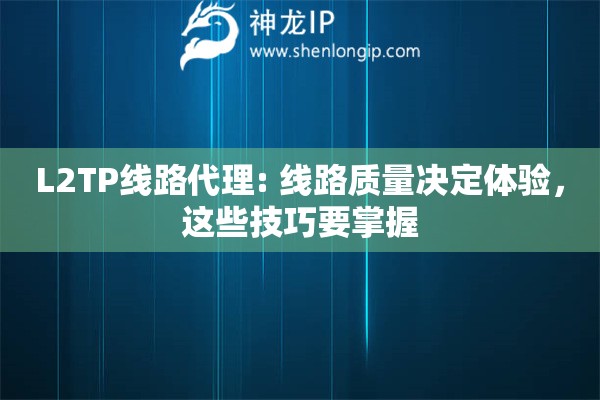 L2TP線路代理: 線路質(zhì)量決定體驗，這些技巧要掌握