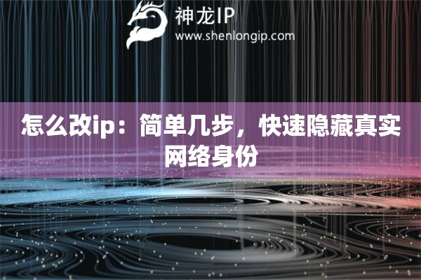 怎么改ip：簡單幾步，快速隱藏真實網(wǎng)絡(luò)身份