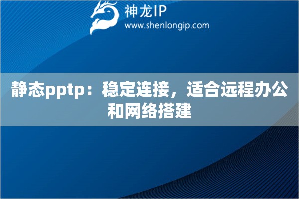 靜態(tài)pptp：穩(wěn)定連接，適合遠(yuǎn)程辦公和網(wǎng)絡(luò)搭建