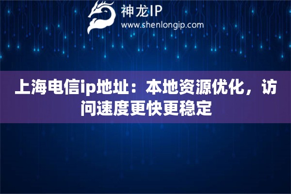 上海電信ip地址：本地資源優(yōu)化，訪問速度更快更穩(wěn)定