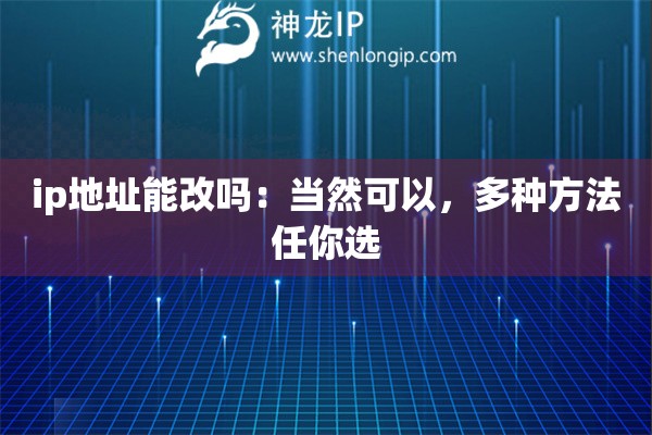 ip地址能改嗎：當(dāng)然可以，多種方法任你選