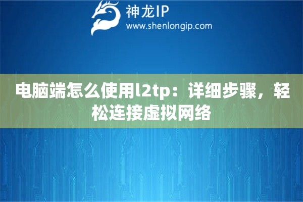 電腦端怎么使用l2tp：詳細(xì)步驟，輕松連接虛擬網(wǎng)絡(luò)