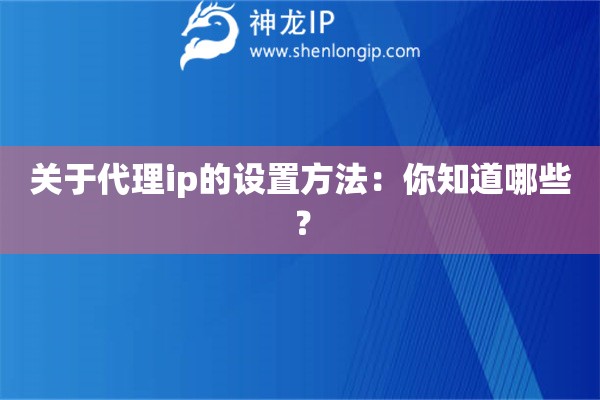 關于代理ip的設置方法：你知道哪些？